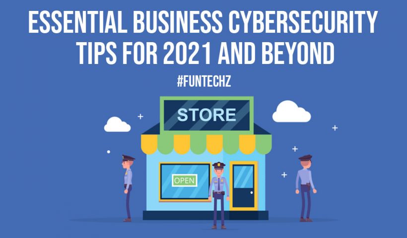 Essential Business Cybersecurity Tips For 2021 And Beyond