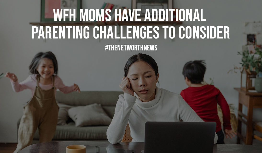 WFH Moms Have Additional Parenting Challenges To Consider